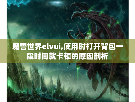 魔兽世界elvui,使用时打开背包一段时间就卡顿的原因剖析 魔兽世界elvui,使用时打开背包一段时间就卡顿的原因剖析