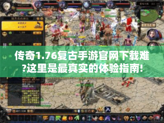 传奇1.76复古手游官网下载难?这里是最真实的体验指南! 传奇1.76复古手游官网下载难?这里是最真实的体验指南!