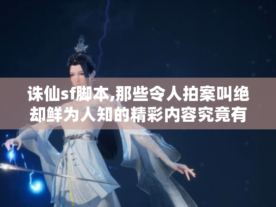 诛仙sf脚本,那些令人拍案叫绝却鲜为人知的精彩内容究竟有啥? 诛仙sf脚本,那些令人拍案叫绝却鲜为人知的精彩内容究竟有啥?