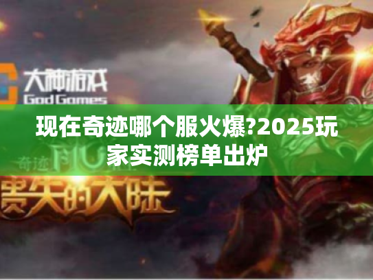 现在奇迹哪个服火爆?2025玩家实测榜单出炉 现在奇迹哪个服火爆?2025玩家实测榜单出炉