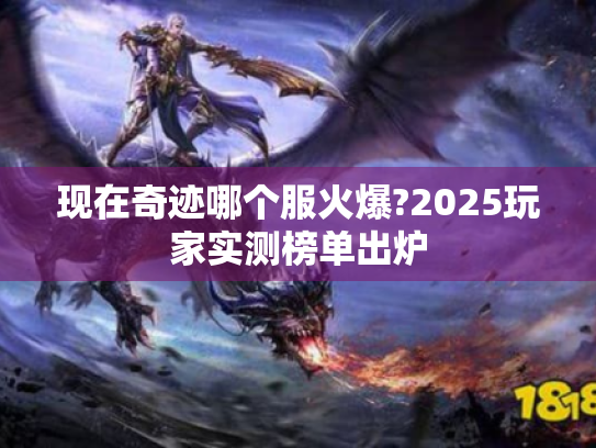现在奇迹哪个服火爆?2025玩家实测榜单出炉 现在奇迹哪个服火爆?2025玩家实测榜单出炉