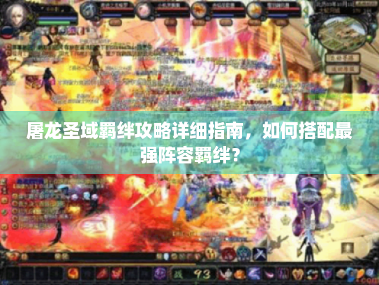 屠龙圣域羁绊攻略详细指南,如何搭配最强阵容羁绊? 屠龙圣域羁绊攻略详细指南,如何搭配最强阵容羁绊?