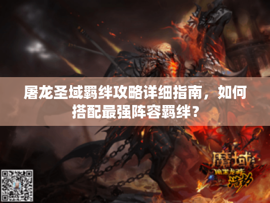 屠龙圣域羁绊攻略详细指南,如何搭配最强阵容羁绊? 屠龙圣域羁绊攻略详细指南,如何搭配最强阵容羁绊?