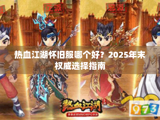 热血江湖怀旧服哪个好？2025年末权威选择指南