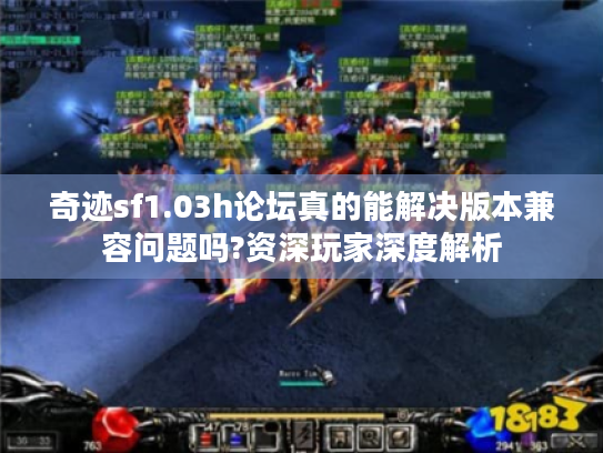 奇迹sf1.03h论坛真的能解决版本兼容问题吗?资深玩家深度解析