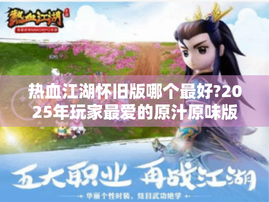 热血江湖怀旧版哪个最好?2025年玩家最爱的原汁原味版本深度解析 热血江湖怀旧版哪个最好?2025年玩家最爱的原汁原味版本深度解析