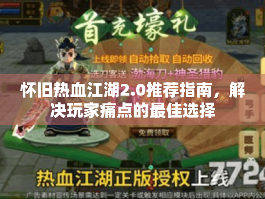 怀旧热血江湖2.0推荐指南,解决玩家痛点的最佳选择 怀旧热血江湖2.0推荐指南,解决玩家痛点的最佳选择