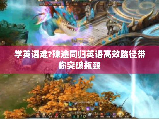 学英语难?殊途同归英语高效路径带你突破瓶颈