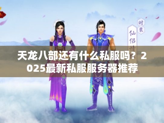 天龙八部还有什么私服吗？2025最新私服服务器推荐