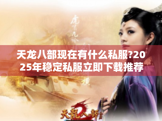 天龙八部现在有什么私服?2025年稳定私服立即下载推荐 天龙八部现在有什么私服?2025年稳定私服立即下载推荐