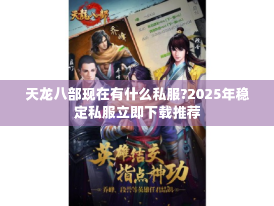 天龙八部现在有什么私服?2025年稳定私服立即下载推荐 天龙八部现在有什么私服?2025年稳定私服立即下载推荐