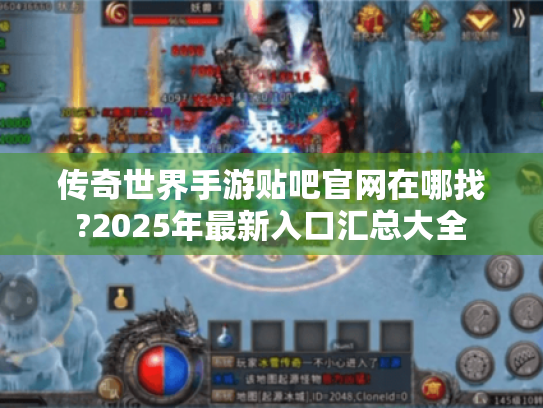 传奇世界手游贴吧官网在哪找?2025年最新入口汇总大全 传奇世界手游贴吧官网在哪找?2025年最新入口汇总大全