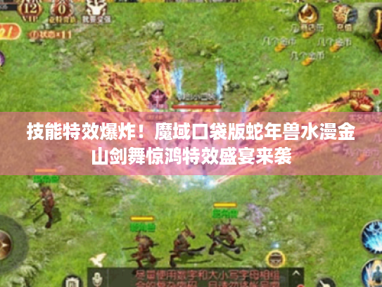 技能特效爆炸!魔域口袋版蛇年兽水漫金山剑舞惊鸿特效盛宴来袭 技能特效爆炸!魔域口袋版蛇年兽水漫金山剑舞惊鸿特效盛宴来袭
