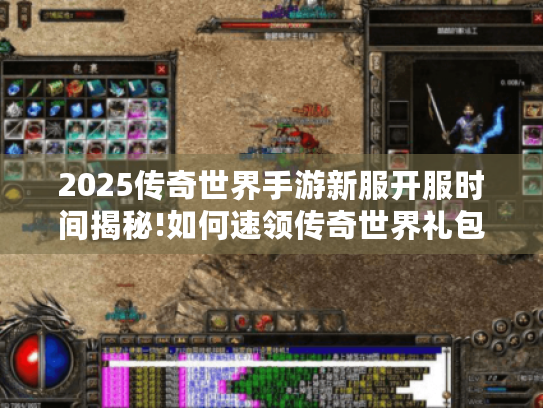 2025传奇世界手游新服开服时间揭秘!如何速领传奇世界礼包? 2025传奇世界手游新服开服时间揭秘!如何速领传奇世界礼包?