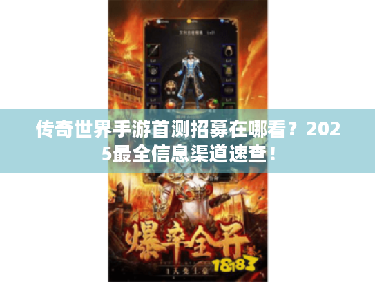 传奇世界手游首测招募在哪看?2025最全信息渠道速查! 传奇世界手游首测招募在哪看?2025最全信息渠道速查!