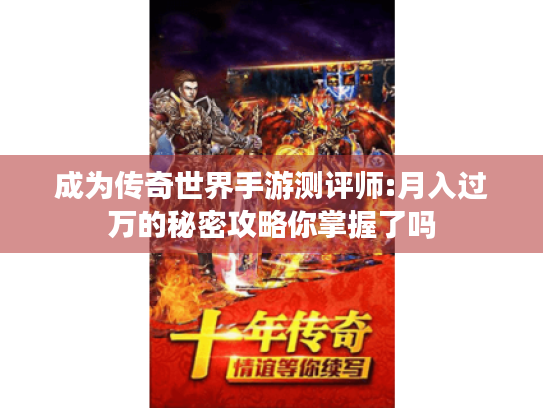 成为传奇世界手游测评师:月入过万的秘密攻略你掌握了吗 成为传奇世界手游测评师:月入过万的秘密攻略你掌握了吗