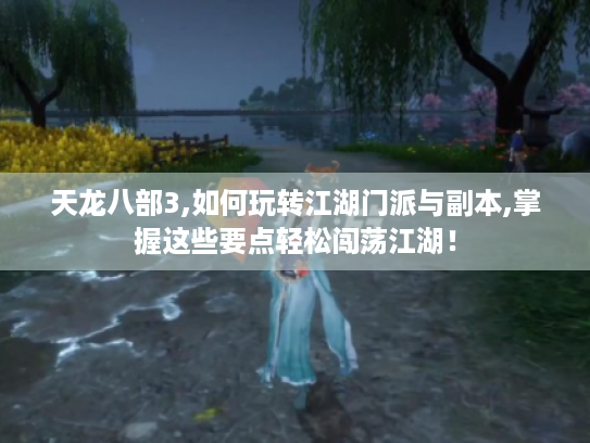 天龙八部3,如何玩转江湖门派与副本,掌握这些要点轻松闯荡江湖! 天龙八部3,如何玩转江湖门派与副本,掌握这些要点轻松闯荡江湖!