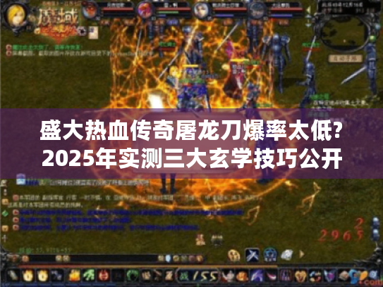 盛大热血传奇屠龙刀爆率太低?2025年实测三大玄学技巧公开! 盛大热血传奇屠龙刀爆率太低?2025年实测三大玄学技巧公开!