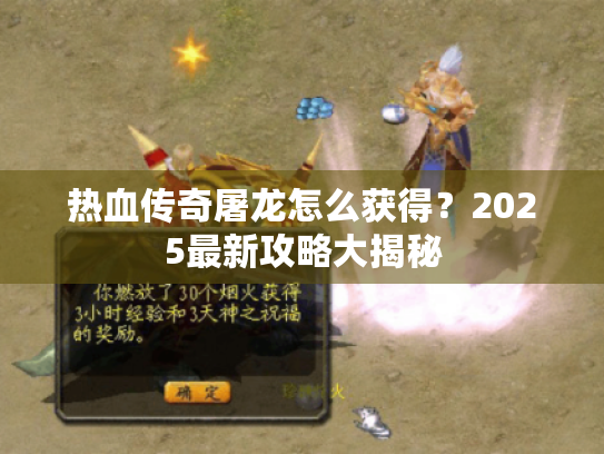 热血传奇屠龙怎么获得?2025最新攻略大揭秘 热血传奇屠龙怎么获得?2025最新攻略大揭秘