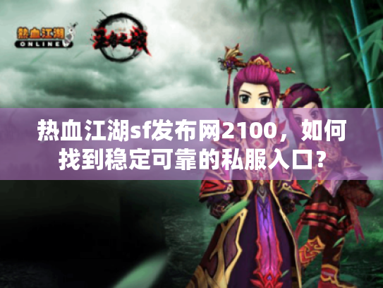热血江湖sf发布网2100,如何找到稳定可靠的私服入口? 热血江湖sf发布网2100,如何找到稳定可靠的私服入口?