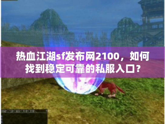 热血江湖sf发布网2100,如何找到稳定可靠的私服入口? 热血江湖sf发布网2100,如何找到稳定可靠的私服入口?