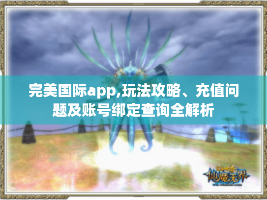 完美国际app,玩法攻略、充值问题及账号绑定查询全解析 完美国际app,玩法攻略、充值问题及账号绑定查询全解析