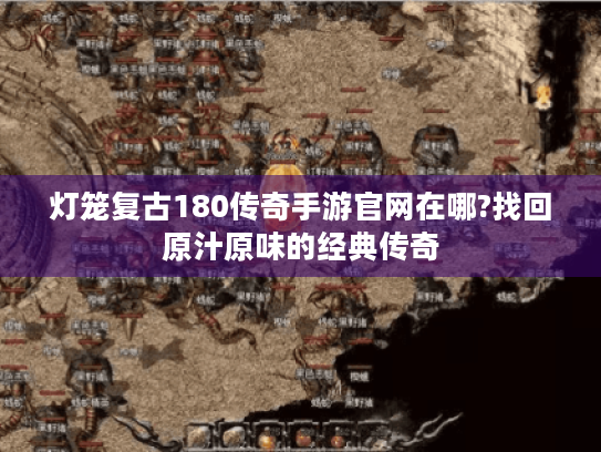 灯笼复古180传奇手游官网在哪?找回原汁原味的经典传奇 灯笼复古180传奇手游官网在哪?找回原汁原味的经典传奇