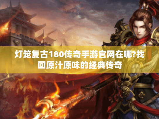 灯笼复古180传奇手游官网在哪?找回原汁原味的经典传奇 灯笼复古180传奇手游官网在哪?找回原汁原味的经典传奇