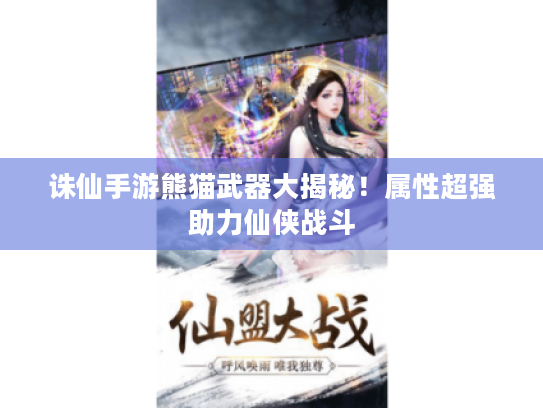 诛仙手游熊猫武器大揭秘!属性超强助力仙侠战斗 诛仙手游熊猫武器大揭秘!属性超强助力仙侠战斗
