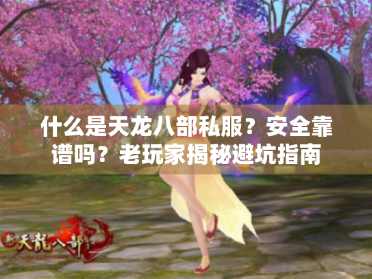 什么是天龙八部私服？安全靠谱吗？老玩家揭秘避坑指南
