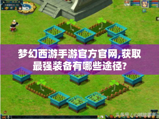 梦幻西游手游官方官网,获取最强装备有哪些途径? 梦幻西游手游官方官网,获取最强装备有哪些途径?