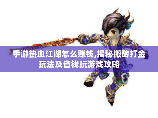 手游热血江湖怎么赚钱,揭秘搬砖打金玩法及省钱玩游戏攻略 手游热血江湖怎么赚钱,揭秘搬砖打金玩法及省钱玩游戏攻略