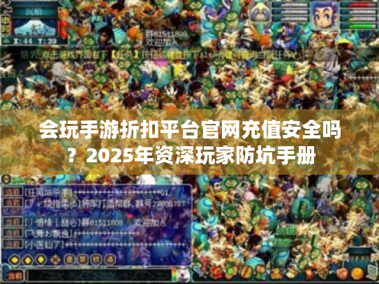 会玩手游折扣平台官网充值安全吗？2025年资深玩家防坑手册