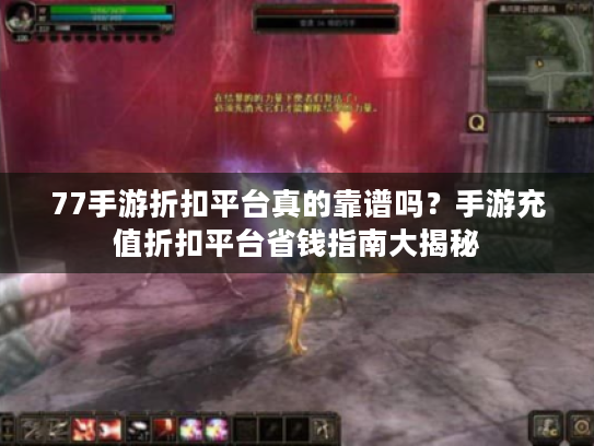 77手游折扣平台真的靠谱吗?手游充值折扣平台省钱指南大揭秘 77手游折扣平台真的靠谱吗?手游充值折扣平台省钱指南大揭秘