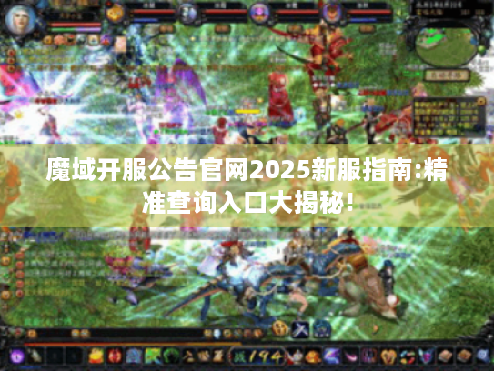 魔域开服公告官网2025新服指南:精准查询入口大揭秘! 魔域开服公告官网2025新服指南:精准查询入口大揭秘!