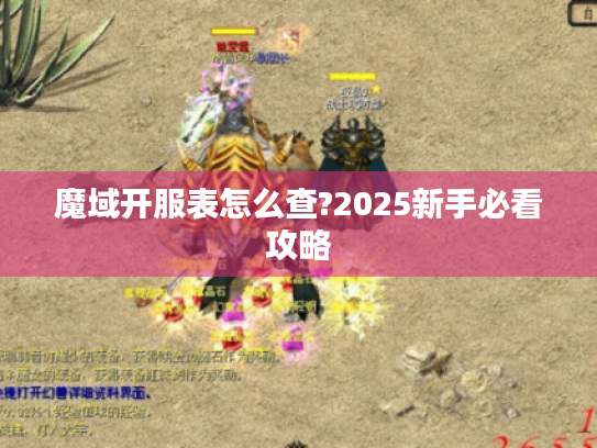 魔域开服表怎么查?2025新手必看攻略 魔域开服表怎么查?2025新手必看攻略