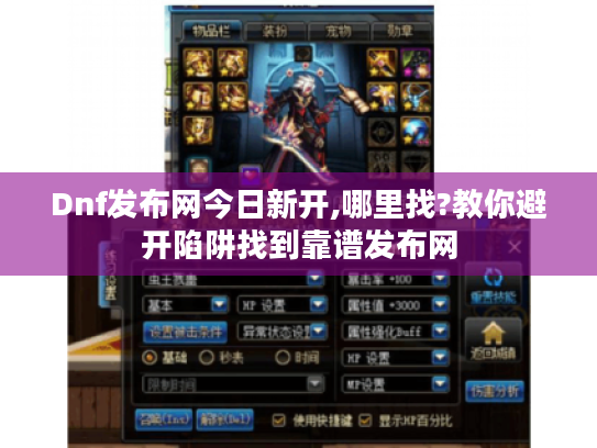 Dnf发布网今日新开,哪里找?教你避开陷阱找到靠谱发布网 Dnf发布网今日新开,哪里找?教你避开陷阱找到靠谱发布网