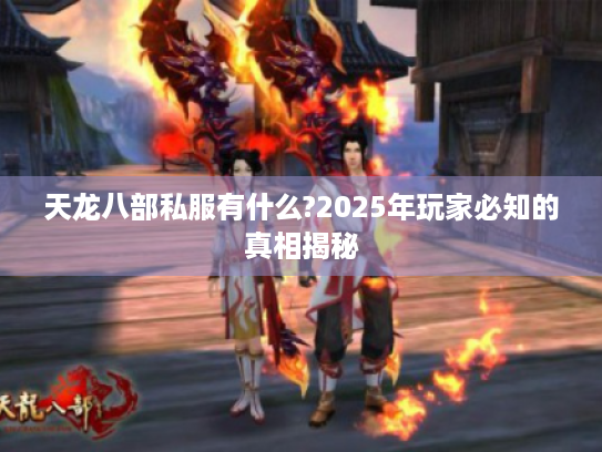 天龙八部私服有什么?2025年玩家必知的真相揭秘