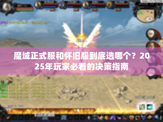 魔域正式服和怀旧服到底选哪个?2025年玩家必看的决策指南 魔域正式服和怀旧服到底选哪个?2025年玩家必看的决策指南