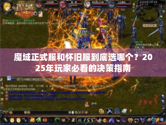 魔域正式服和怀旧服到底选哪个?2025年玩家必看的决策指南 魔域正式服和怀旧服到底选哪个?2025年玩家必看的决策指南