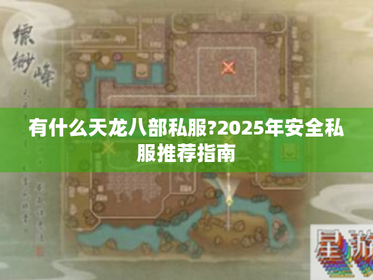 有什么天龙八部私服?2025年安全私服推荐指南 有什么天龙八部私服?2025年安全私服推荐指南