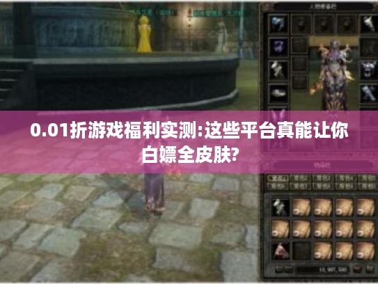 0.01折游戏福利实测:这些平台真能让你白嫖全皮肤? 0.01折游戏福利实测:这些平台真能让你白嫖全皮肤?