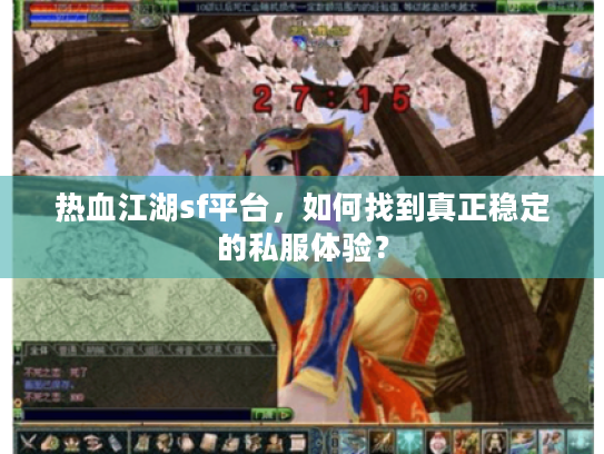 热血江湖sf平台,如何找到真正稳定的私服体验? 热血江湖sf平台,如何找到真正稳定的私服体验?
