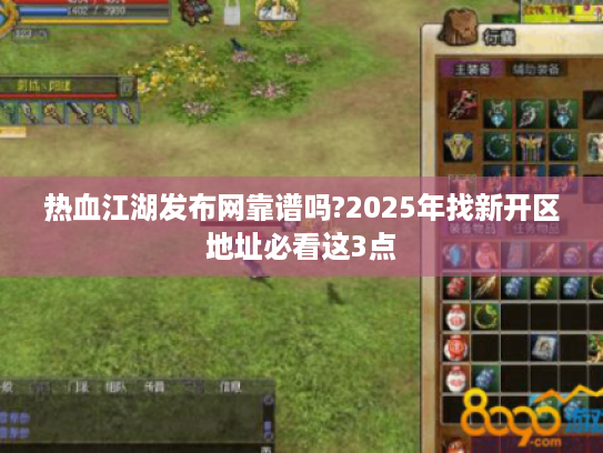 热血江湖发布网靠谱吗?2025年找新开区地址必看这3点 热血江湖发布网靠谱吗?2025年找新开区地址必看这3点