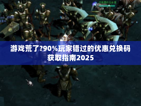 游戏荒了?90%玩家错过的优惠兑换码获取指南2025 游戏荒了?90%玩家错过的优惠兑换码获取指南2025