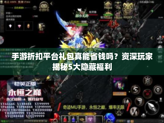 手游折扣平台礼包真能省钱吗?资深玩家揭秘5大隐藏福利 手游折扣平台礼包真能省钱吗?资深玩家揭秘5大隐藏福利