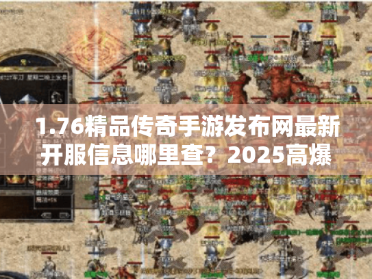 1.76精品传奇手游发布网最新开服信息哪里查?2025高爆率新服玩家必看! 1.76精品传奇手游发布网最新开服信息哪里查?2025高爆率新服玩家必看!