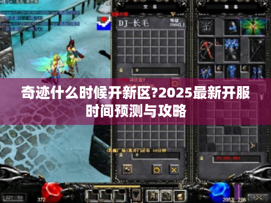 奇迹什么时候开新区?2025最新开服时间预测与攻略 奇迹什么时候开新区?2025最新开服时间预测与攻略