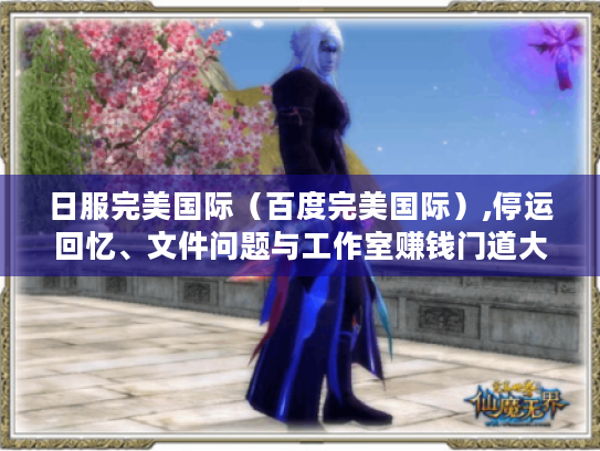日服完美国际（百度完美国际）,停运回忆、文件问题与工作室赚钱门道大揭秘