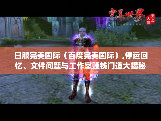 日服完美国际（百度完美国际）,停运回忆、文件问题与工作室赚钱门道大揭秘